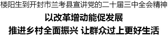 樓陽(yáng)生到開封市蘭考縣宣講黨的二十屆三中全會(huì)精神